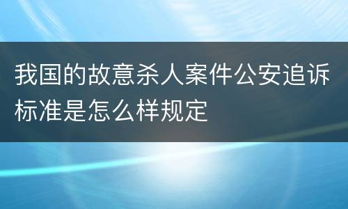 我国的故意杀人案件公安追诉标准是怎么样规定