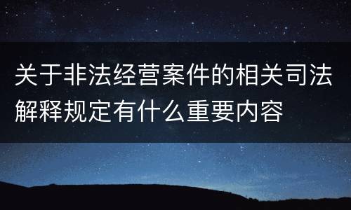 关于非法经营案件的相关司法解释规定有什么重要内容