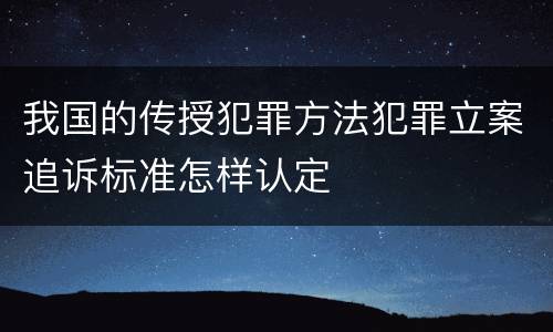 我国的传授犯罪方法犯罪立案追诉标准怎样认定