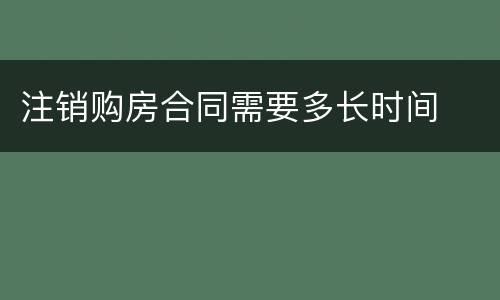 注销购房合同需要多长时间