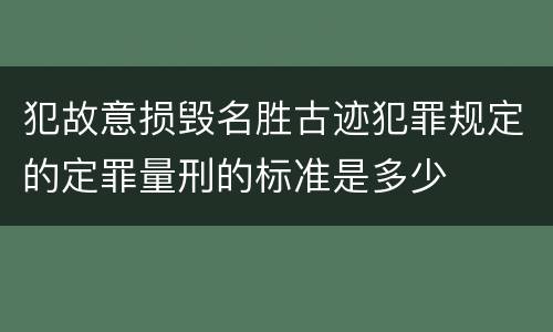 犯故意损毁名胜古迹犯罪规定的定罪量刑的标准是多少