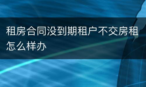 租房合同没到期租户不交房租怎么样办