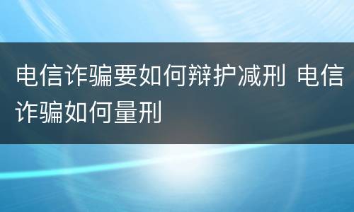 电信诈骗要如何辩护减刑 电信诈骗如何量刑