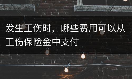 发生工伤时，哪些费用可以从工伤保险金中支付
