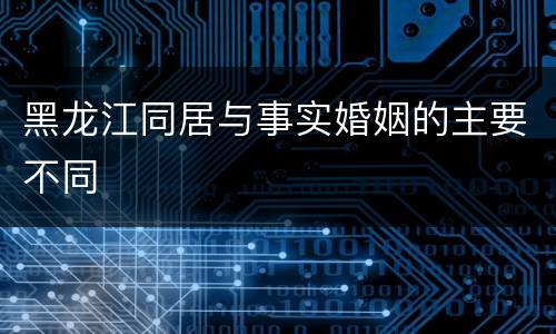 黑龙江同居与事实婚姻的主要不同