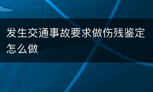 发生交通事故要求做伤残鉴定怎么做