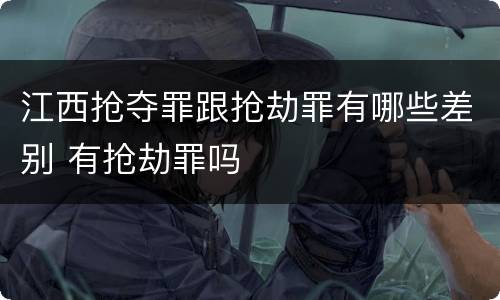 江西抢夺罪跟抢劫罪有哪些差别 有抢劫罪吗