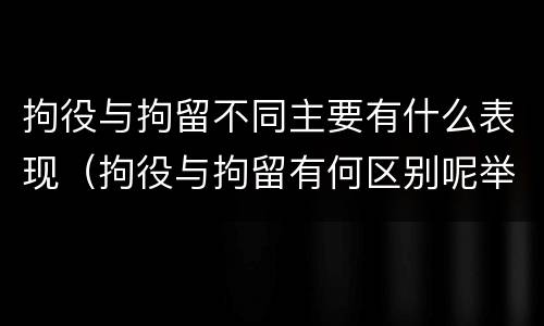 拘役与拘留不同主要有什么表现（拘役与拘留有何区别呢举例说明）