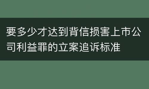要多少才达到背信损害上市公司利益罪的立案追诉标准