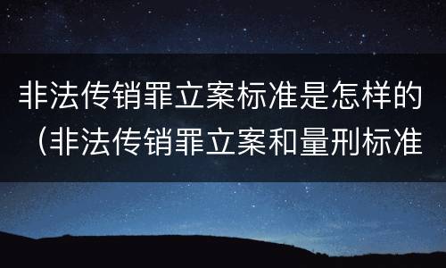 非法传销罪立案标准是怎样的（非法传销罪立案和量刑标准）