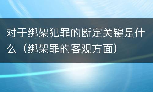 对于绑架犯罪的断定关键是什么（绑架罪的客观方面）