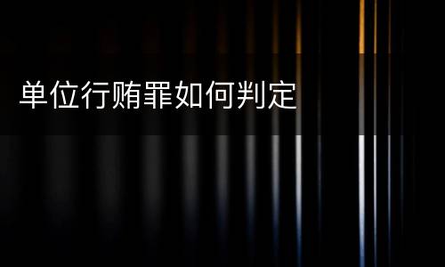 单位行贿罪如何判定