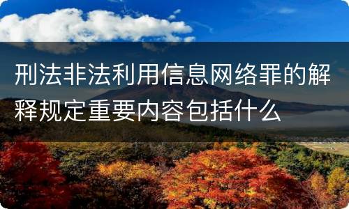 刑法非法利用信息网络罪的解释规定重要内容包括什么