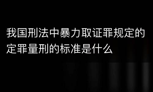 我国刑法中暴力取证罪规定的定罪量刑的标准是什么