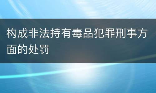 构成非法持有毒品犯罪刑事方面的处罚