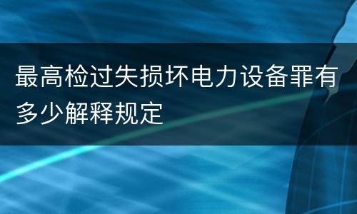 最高检过失损坏电力设备罪有多少解释规定