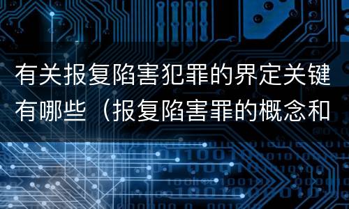 有关报复陷害犯罪的界定关键有哪些（报复陷害罪的概念和构成特征）