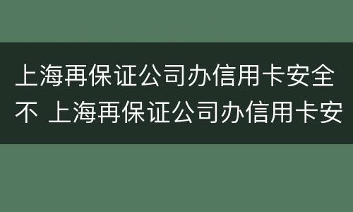 上海再保证公司办信用卡安全不 上海再保证公司办信用卡安全不安全