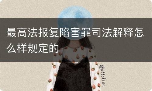 最高法报复陷害罪司法解释怎么样规定的