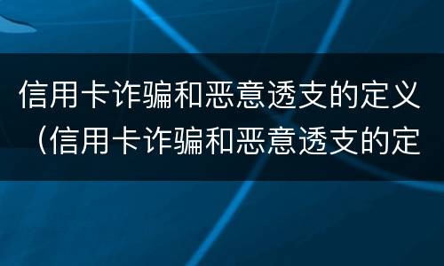 信用卡诈骗和恶意透支的定义(信用卡诈骗和恶意透支的定义是什么) 信用卡诈骗和恶意透支的定义(信用卡诈骗和恶意透支的定义是什么)