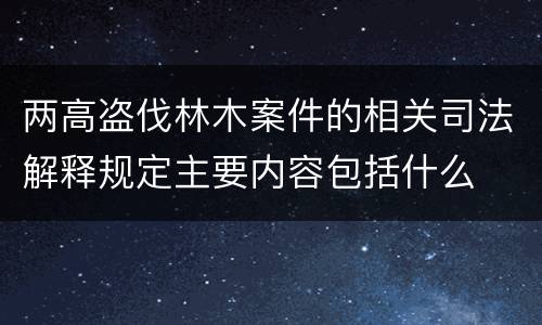 两高盗伐林木案件的相关司法解释规定主要内容包括什么