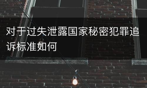对于过失泄露国家秘密犯罪追诉标准如何