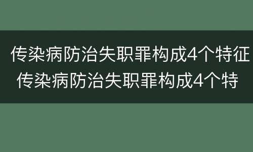 传染病防治失职罪构成4个特征 传染病防治失职罪构成4个特征是