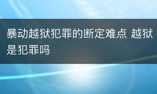 暴动越狱犯罪的断定难点 越狱是犯罪吗
