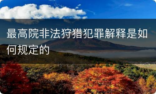最高院非法狩猎犯罪解释是如何规定的
