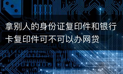 拿别人的身份证复印件和银行卡复印件可不可以办网贷