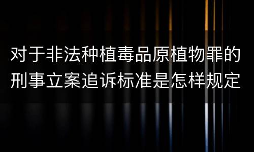 对于非法种植毒品原植物罪的刑事立案追诉标准是怎样规定