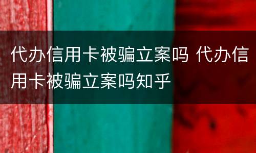 代办信用卡被骗立案吗 代办信用卡被骗立案吗知乎