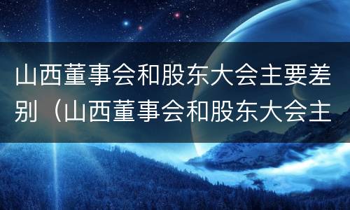 山西董事会和股东大会主要差别（山西董事会和股东大会主要差别在于）