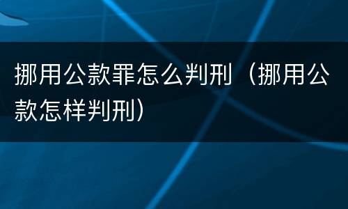 挪用公款罪怎么判刑（挪用公款怎样判刑）