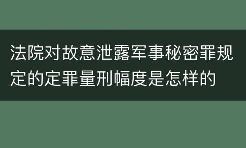 法院对故意泄露军事秘密罪规定的定罪量刑幅度是怎样的