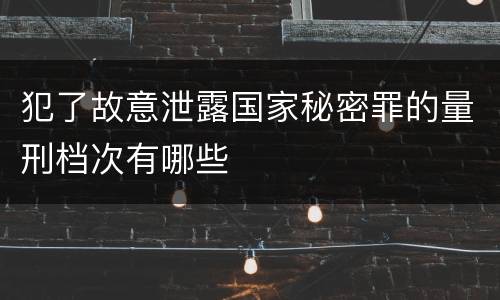 犯了故意泄露国家秘密罪的量刑档次有哪些
