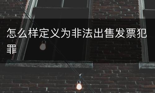 怎么样定义为非法出售发票犯罪