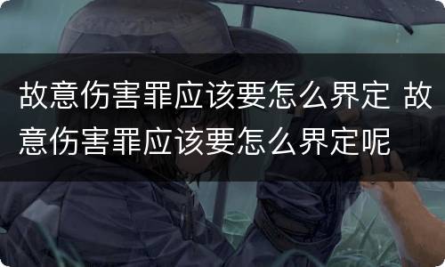故意伤害罪应该要怎么界定 故意伤害罪应该要怎么界定呢