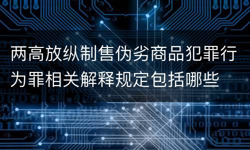 两高放纵制售伪劣商品犯罪行为罪相关解释规定包括哪些