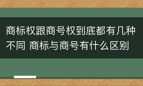 商标权跟商号权到底都有几种不同 商标与商号有什么区别