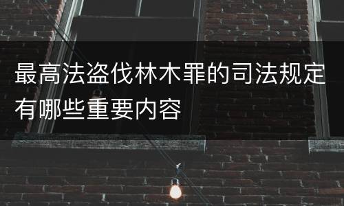 最高法盗伐林木罪的司法规定有哪些重要内容
