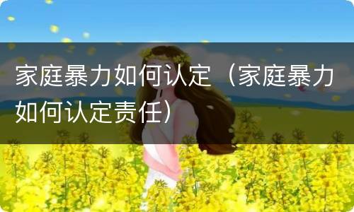 家庭暴力如何认定（家庭暴力如何认定责任）