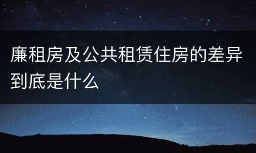 廉租房及公共租赁住房的差异到底是什么