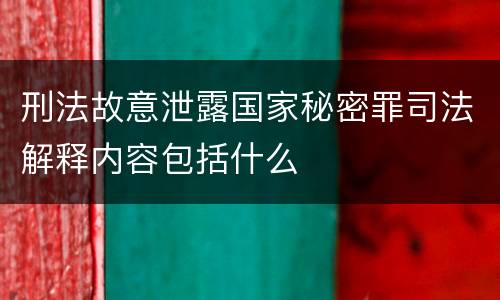 刑法故意泄露国家秘密罪司法解释内容包括什么