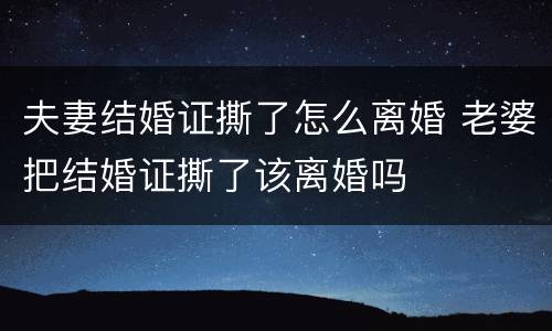 夫妻结婚证撕了怎么离婚 老婆把结婚证撕了该离婚吗