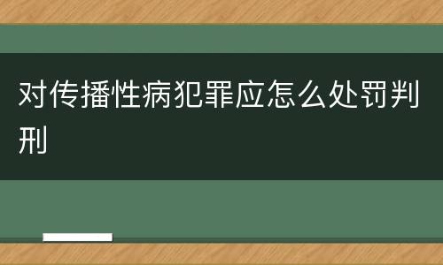 对传播性病犯罪应怎么处罚判刑