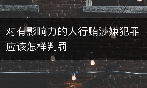 对有影响力的人行贿涉嫌犯罪应该怎样判罚