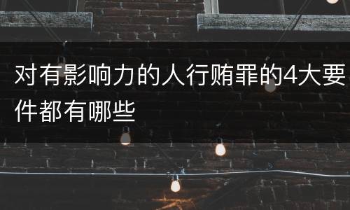 对有影响力的人行贿罪的4大要件都有哪些