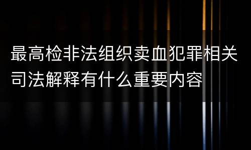 最高检非法组织卖血犯罪相关司法解释有什么重要内容
