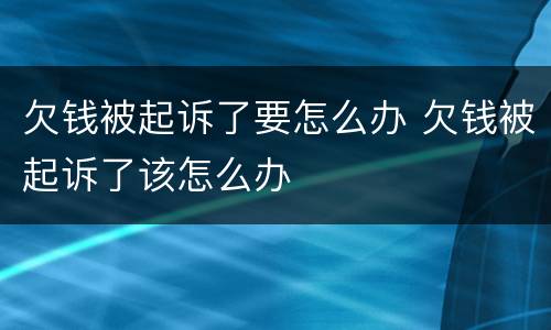 欠钱被起诉了要怎么办 欠钱被起诉了该怎么办
